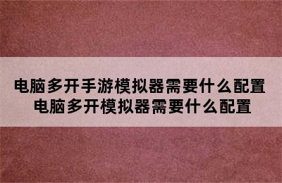 电脑多开手游模拟器需要什么配置 电脑多开模拟器需要什么配置